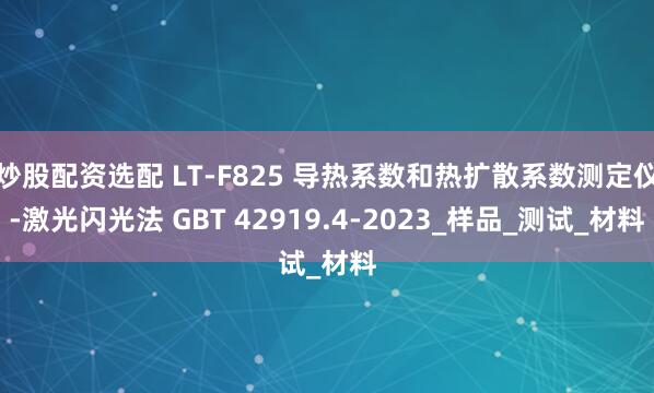 炒股配资选配 LT-F825 导热系数和热扩散系数测定仪-激光闪光法 GBT 42919.4-2023_样品_测试_材料