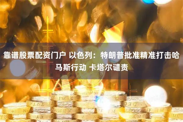 靠谱股票配资门户 以色列：特朗普批准精准打击哈马斯行动 卡塔尔谴责