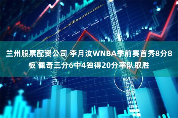 兰州股票配资公司 李月汝WNBA季前赛首秀8分8板 佩奇三分6中4独得20分率队取胜