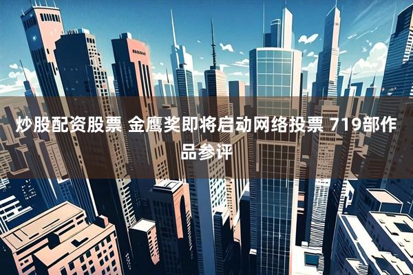 炒股配资股票 金鹰奖即将启动网络投票 719部作品参评