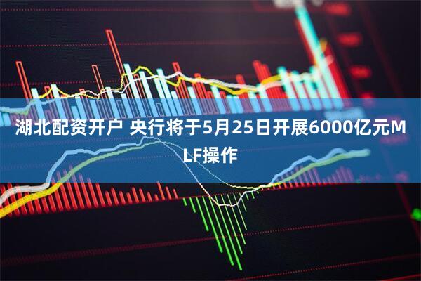 湖北配资开户 央行将于5月25日开展6000亿元MLF操作