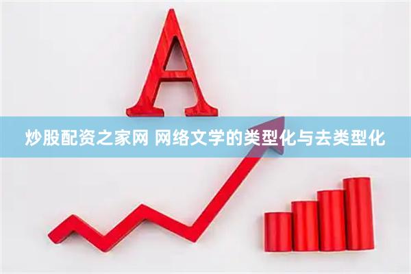 炒股配资之家网 网络文学的类型化与去类型化